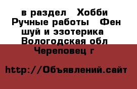  в раздел : Хобби. Ручные работы » Фен-шуй и эзотерика . Вологодская обл.,Череповец г.